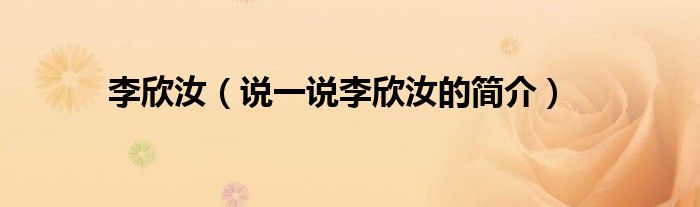 李欣汝（說一說李欣汝的簡介）
