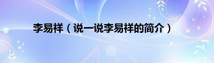 李易祥（說一說李易祥的簡(jiǎn)介）