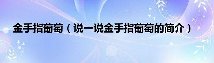 金手指葡萄（說(shuō)一說(shuō)金手指葡萄的簡(jiǎn)介）