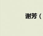謝芳（說一說謝芳的簡介）