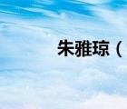 朱雅瓊（說一說朱雅瓊的簡介）