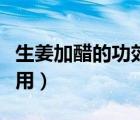 生姜加醋的功效與作用（生姜泡醋的功效與作用）