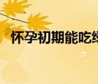 懷孕初期能吃綠豆嗎（孕婦可以吃黃豆嗎）