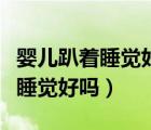 嬰兒趴著睡覺(jué)好嗎對(duì)寶寶有影響嗎（嬰兒趴著睡覺(jué)好嗎）