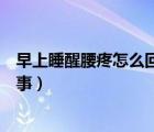 早上睡醒腰疼怎么回事平時(shí)沒(méi)有感覺(jué)（早上睡醒腰疼怎么回事）