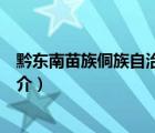 黔東南苗族侗族自治州（說一說黔東南苗族侗族自治州的簡(jiǎn)介）
