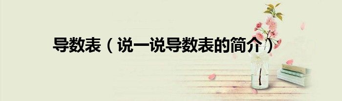 導(dǎo)數(shù)表（說一說導(dǎo)數(shù)表的簡介）