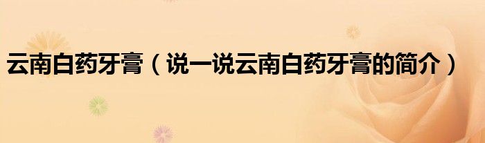 云南白藥牙膏（說(shuō)一說(shuō)云南白藥牙膏的簡(jiǎn)介）