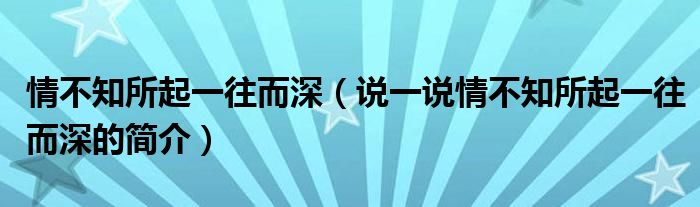 情不知所起一往而深（說一說情不知所起一往而深的簡介）