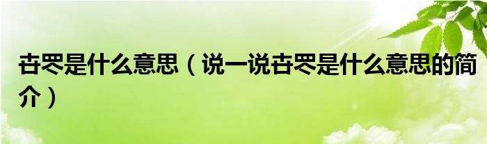 卋罖是什么意思（說(shuō)一說(shuō)卋罖是什么意思的簡(jiǎn)介）
