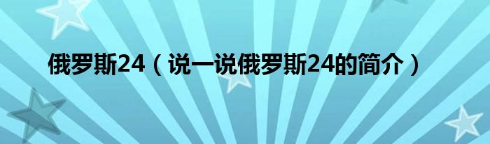 俄羅斯24（說一說俄羅斯24的簡介）