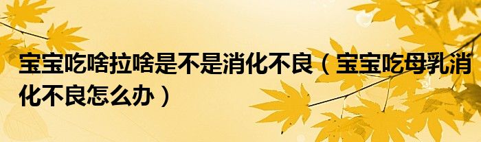 寶寶吃啥拉啥是不是消化不良（寶寶吃母乳消化不良怎么辦）