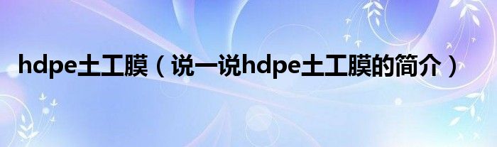 hdpe土工膜（說一說hdpe土工膜的簡介）
