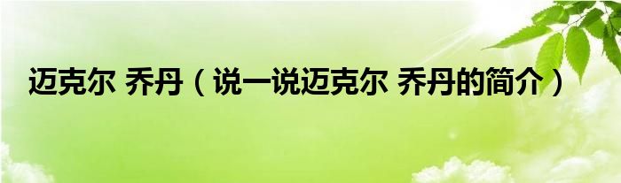 邁克爾 喬丹（說(shuō)一說(shuō)邁克爾 喬丹的簡(jiǎn)介）