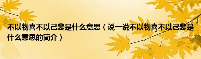 不以物喜不以己悲是什么意思（說一說不以物喜不以己悲是什么意思的簡介）