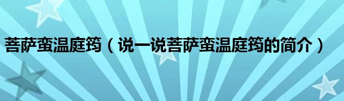 菩薩蠻溫庭筠（說一說菩薩蠻溫庭筠的簡介）