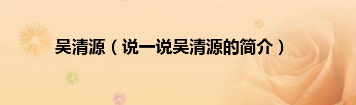 吳清源（說一說吳清源的簡介）