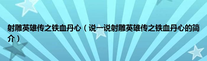 射雕英雄傳之鐵血丹心（說一說射雕英雄傳之鐵血丹心的簡(jiǎn)介）