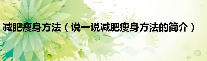 減肥瘦身方法（說一說減肥瘦身方法的簡介）