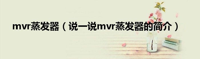 mvr蒸發(fā)器（說一說mvr蒸發(fā)器的簡介）