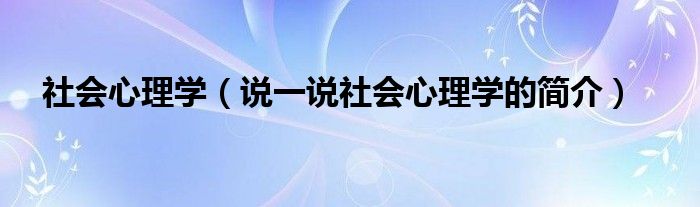 社會心理學(xué)（說一說社會心理學(xué)的簡介）