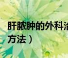 肝膿腫的外科治療方法是（肝膿腫的外科治療方法）