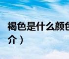 褐色是什么顏色（說一說褐色是什么顏色的簡介）