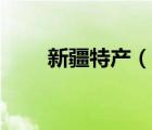 新疆特產(chǎn)（說(shuō)一說(shuō)新疆特產(chǎn)的簡(jiǎn)介）