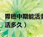 胃癌中期能活多久一般能治好嗎（胃癌中期能活多久）
