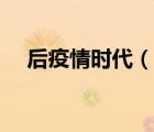 后疫情時代（說一說后疫情時代的簡介）