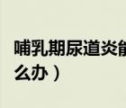 哺乳期尿道炎能吃什么藥（哺乳期尿路感染怎么辦）
