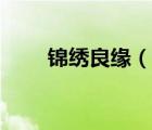 錦繡良緣（說一說錦繡良緣的簡(jiǎn)介）