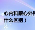 心內(nèi)科跟心外科有啥區(qū)別（心內(nèi)科和心外科有什么區(qū)別）