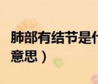肺部有結(jié)節(jié)是什么意思?。ǚ尾坑薪Y(jié)節(jié)是什么意思）