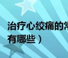 治療心絞痛的常用藥物有哪些（治心絞痛的藥有哪些）