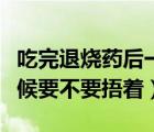 吃完退燒藥后一直出汗（吃了退燒藥出汗的時(shí)候要不要捂著）