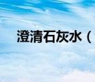 澄清石灰水（說一說澄清石灰水的簡介）