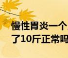 慢性胃炎一個月瘦了10斤正常嗎（一個月瘦了10斤正常嗎）