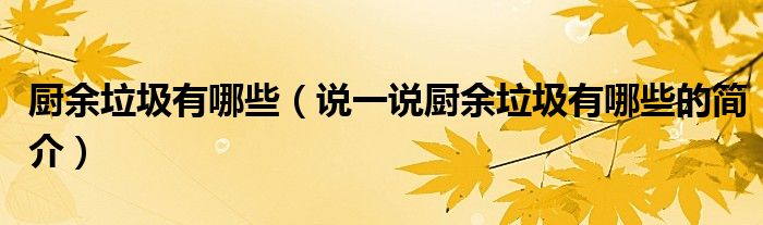 廚余垃圾有哪些（說一說廚余垃圾有哪些的簡(jiǎn)介）