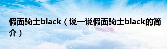 假面騎士black（說一說假面騎士black的簡介）
