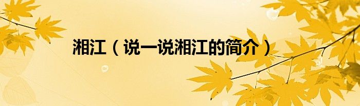 湘江（說(shuō)一說(shuō)湘江的簡(jiǎn)介）