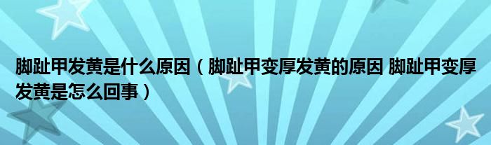 腳趾甲發(fā)黃是什么原因（腳趾甲變厚發(fā)黃的原因 腳趾甲變厚發(fā)黃是怎么回事）