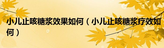 小兒止咳糖漿效果如何（小兒止咳糖漿療效如何）