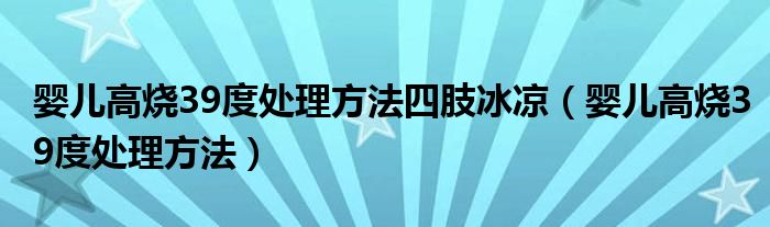 嬰兒高燒39度處理方法四肢冰涼（嬰兒高燒39度處理方法）