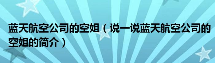 藍(lán)天航空公司的空姐（說一說藍(lán)天航空公司的空姐的簡介）