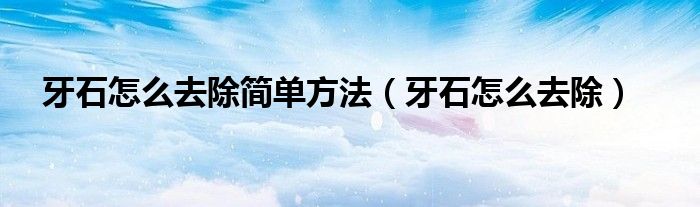 牙石怎么去除簡單方法（牙石怎么去除）