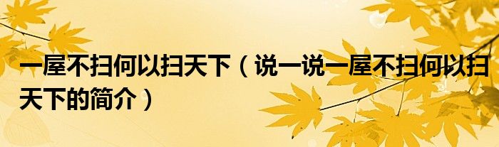 一屋不掃何以掃天下（說一說一屋不掃何以掃天下的簡(jiǎn)介）