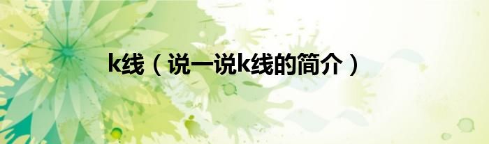 k線（說一說k線的簡介）