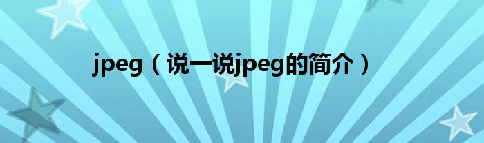 jpeg（說一說jpeg的簡介）
