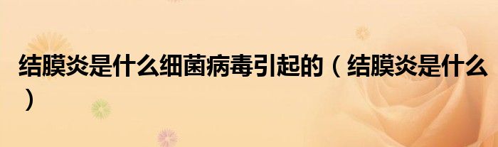 結(jié)膜炎是什么細菌病毒引起的（結(jié)膜炎是什么）